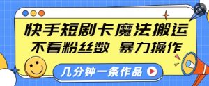 快手短剧卡魔法搬运,不看粉丝数,暴力操作,几分钟一条作品,小白也能快速上手|淘骐网赚资源库