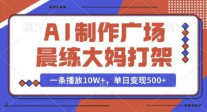 AI制作广场晨练大妈打架,一条播放10W+,单日变现多张【揭秘】|淘骐网赚资源库
