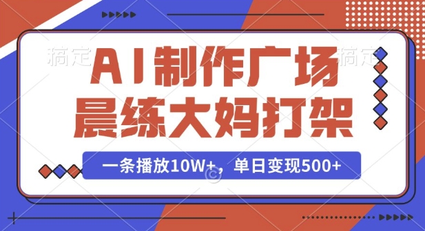 AI制作广场晨练大妈打架,一条播放10W+,单日变现多张【揭秘】|淘骐网赚资源库