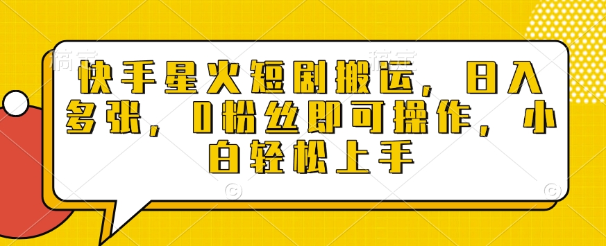 快手星火短剧搬运,日入多张,0粉丝即可操作,小白轻松上手【揭秘】|淘骐网赚资源库