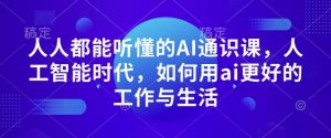 人人都能听懂的AI通识课,人工智能时代,如何用ai更好的工作与生活|淘骐网赚资源库