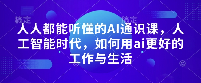 人人都能听懂的AI通识课,人工智能时代,如何用ai更好的工作与生活|淘骐网赚资源库