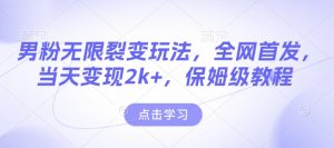 男粉无限裂变玩法，全网首发，当天变现2k+，保姆级教程【永久更新】【揭秘】|淘骐网赚资源库