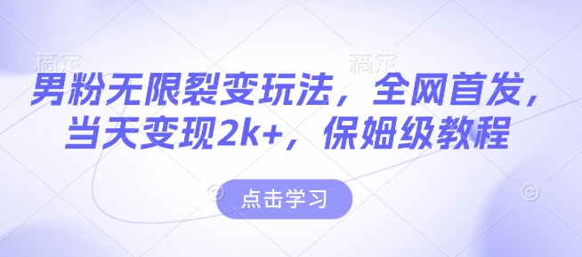 男粉无限裂变玩法，全网首发，当天变现2k+，保姆级教程【永久更新】【揭秘】|淘骐网赚资源库