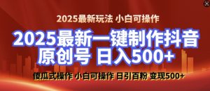 2025最新零基础制作100%过原创的美女抖音号，轻松日引百粉，后端转化日入5张|淘骐网赚资源库