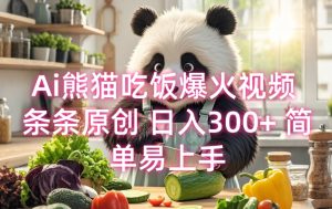 Ai熊猫吃饭爆火视频 条条原创 日入300+ 简单易上手|淘骐网赚资源库