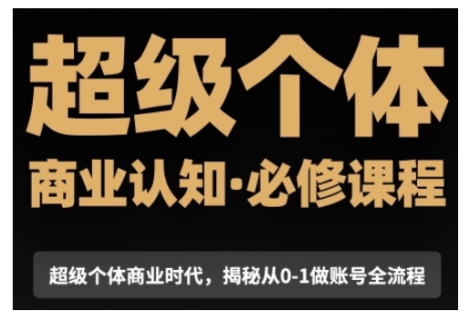 超级个体商业认知觉醒视频课,商业认知·必修课程揭秘从0-1账号全流程|淘骐网赚资源库