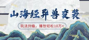 山海经异兽变装,玩法升级,播放轻松10万+|淘骐网赚资源库