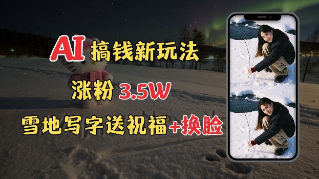 冬季搞钱新玩法,雪地写字表白送祝福、换脸,用免费AI手把手教你制作,轻松涨粉3.5w,接单到手软|淘骐网赚资源库