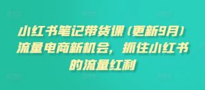 小红书笔记带货课(更新25年1月)流量电商新机会,抓住小红书的流量红利|淘骐网赚资源库