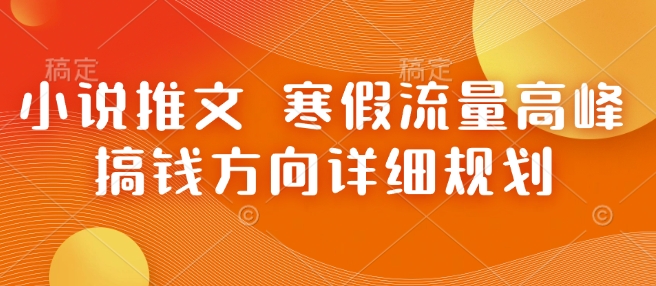小说推文 寒假流量高峰 搞钱方向详细规划|淘骐网赚资源库