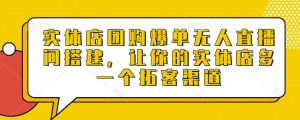 实体店团购爆单无人直播间搭建,让你的实体店多一个拓客渠道|淘骐网赚资源库
