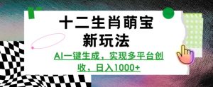 十二生肖萌宝新玩法,AI一键生成,实现多平台创收,日入多张|淘骐网赚资源库