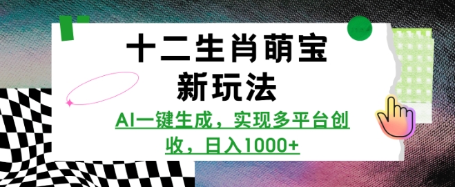 十二生肖萌宝新玩法,AI一键生成,实现多平台创收,日入多张|淘骐网赚资源库