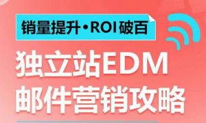 销量提升•ROI破百 独立站EDM邮件营销攻略,如何通过邮件营销每年获得100万美金销售额!|淘骐网赚资源库