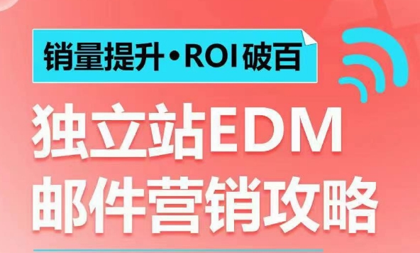 销量提升•ROI破百 独立站EDM邮件营销攻略,如何通过邮件营销每年获得100万美金销售额!|淘骐网赚资源库