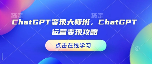 ChatGPT变现大师班,ChatGPT运营变现攻略|淘骐网赚资源库
