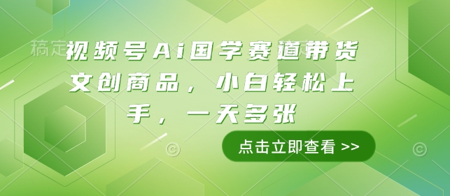 视频号Ai国学赛道带货文创商品,小白轻松上手,一天多张|淘骐网赚资源库