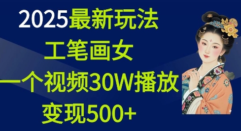 2025最新玩法,工笔画美女,一个视频30万播放变现500+|淘骐网赚资源库