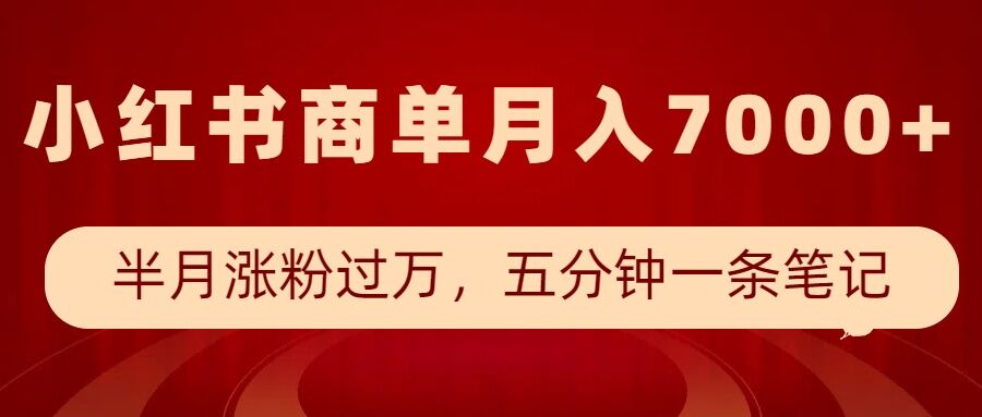 小红书商单最新玩法,半个月涨粉过万,五分钟一条笔记,月入7000+|淘骐网赚资源库