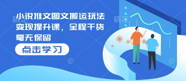 小说推文图文搬运玩法变现提升课,全程干货毫无保留|淘骐网赚资源库
