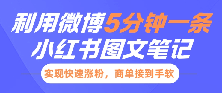 小红书利用微博5分钟一条图文笔记,实现快速涨粉,商单接到手软|淘骐网赚资源库