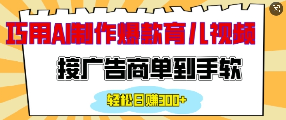 用AI制作情感育儿爆款视频,接广告商单到手软,日入200+|淘骐网赚资源库