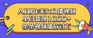 AI制作美女口播视频，单日变现多张，条条视频播放过万|淘骐网赚资源库