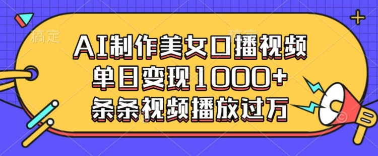 AI制作美女口播视频，单日变现多张，条条视频播放过万|淘骐网赚资源库