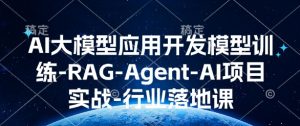 AI大模型应用开发模型训练-RAG-Agent-AI项目实战-行业落地课|淘骐网赚资源库