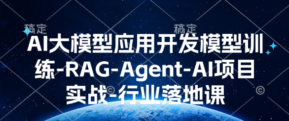 AI大模型应用开发模型训练-RAG-Agent-AI项目实战-行业落地课|淘骐网赚资源库