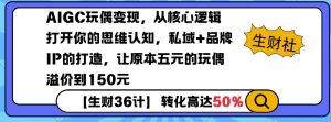 AIGC玩偶变现,从核心逻辑打开你的思维认知,私域+品牌IP的打造,让原本五元的玩偶溢价到150元|淘骐网赚资源库