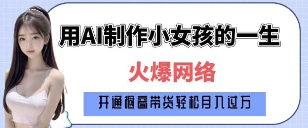 爆火AI小女孩从1岁到80岁制作教程拆解，纯原创制作，日入多张|淘骐网赚资源库