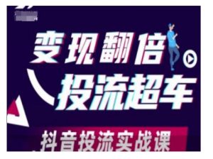 变现翻倍投流超车,抖音投流实战课|淘骐网赚资源库