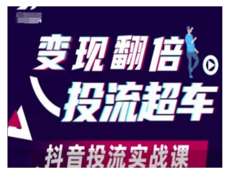 变现翻倍投流超车,抖音投流实战课|淘骐网赚资源库