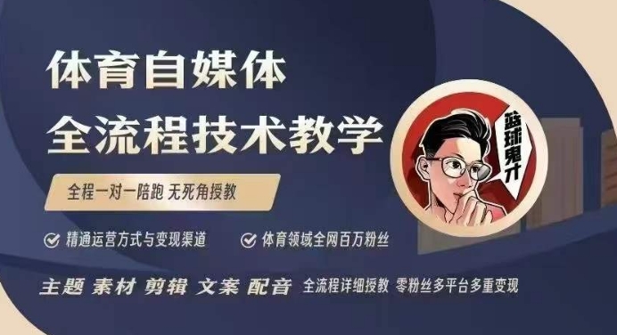 体育自媒体创作全流程讲解,百万大V带你全流程学习体育自媒体短视频文案创作、视频制作和账号运营|淘骐网赚资源库