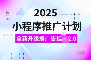 2025小程序推广计划,全新升级撸广告挂JI2.0玩法,日入多张,小白可做【揭秘】|淘骐网赚资源库