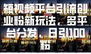 短视频平台引流创业粉新玩法，多平台分发，日引100粉|淘骐网赚资源库
