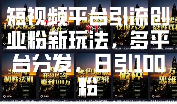 短视频平台引流创业粉新玩法,多平台分发,日引100粉|淘骐网赚资源库