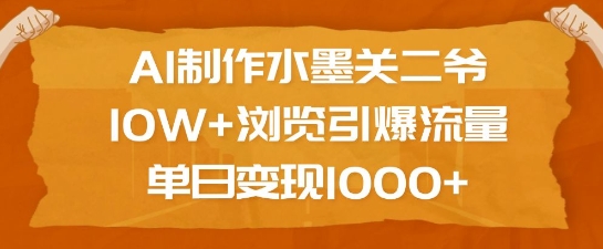 AI制作水墨关二爷,10W+浏览引爆流量,单日变现1k|淘骐网赚资源库