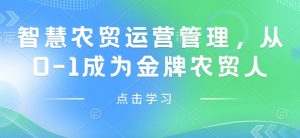 智慧农贸运营管理,从0-1成为金牌农贸人|淘骐网赚资源库