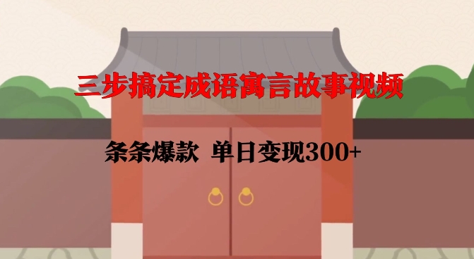 三步搞定成语寓言故事视频,条条爆款,单日变现300+|淘骐网赚资源库