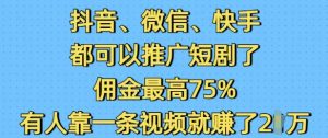 抖音微信快手都可以推广短剧了，佣金最高75%，有人靠一条视频就挣了2W|淘骐网赚资源库