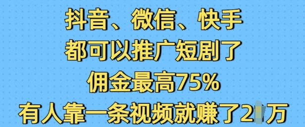抖音微信快手都可以推广短剧了，佣金最高75%，有人靠一条视频就挣了2W|淘骐网赚资源库