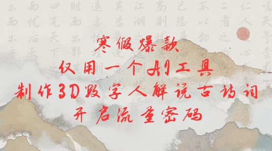 寒假爆款,仅用一个AI工具,制作3D数字人解说古诗词,开启流量密码|淘骐网赚资源库