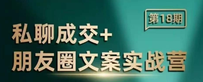 私聊成交朋友圈文案实战营,比较好的私域成交朋友圈文案课程|淘骐网赚资源库