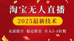淘宝无人直播2025最新技术 无需值守,稳定捞金,月入5位数【揭秘】|淘骐网赚资源库