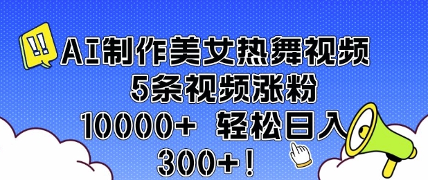 AI制作美女热舞视频 5条视频涨粉10000+ 轻松日入3张|淘骐网赚资源库