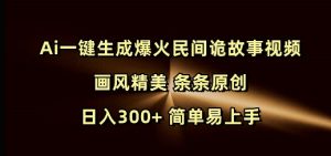 Ai一键生成爆火民间诡故事视频 画风精美 条条原创 日入300+ 简单易上手|淘骐网赚资源库