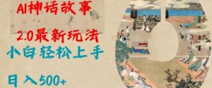 Al神话故事2.0最新玩法,小白轻松上手,日入多张|淘骐网赚资源库